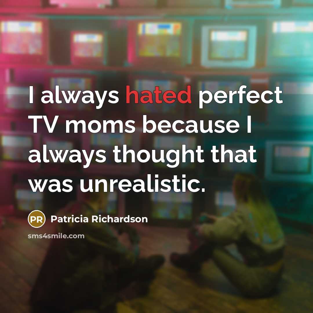“I always hated perfect TV moms because I always thought…” quote by Patricia Richardson