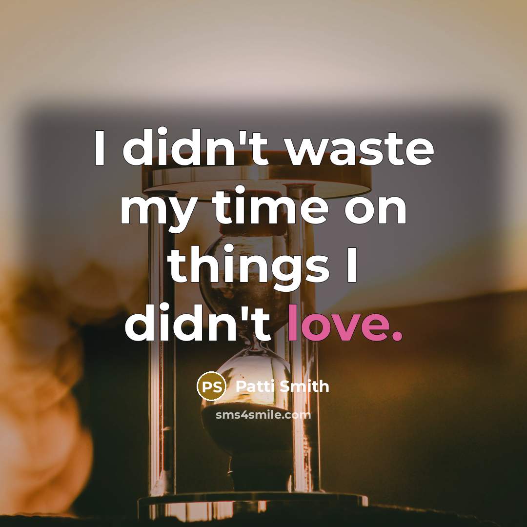 “I didn't waste my time on things I didn't love.…” quote by Patti Smith