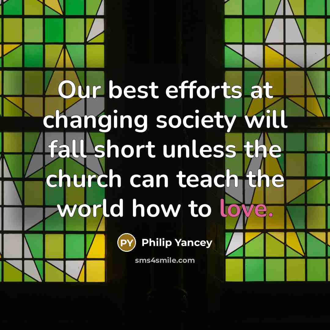 “Our best efforts at changing society will fall short unless…” quote by Philip Yancey