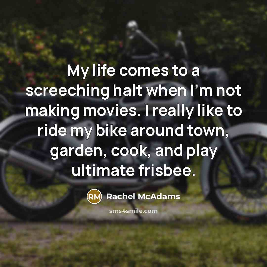 “My life comes to a screeching halt when I'm not making movies. I really like to ride my bike around town, garden, cook, and play ultimate frisbee.” quote by Rachel McAdams