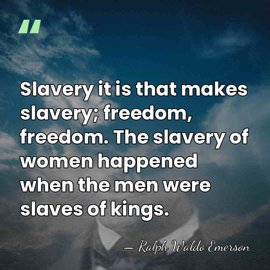 Slavery it is that makes slavery; freedom, freedom. The slavery of women&hellip; - Ralph Waldo Emerson