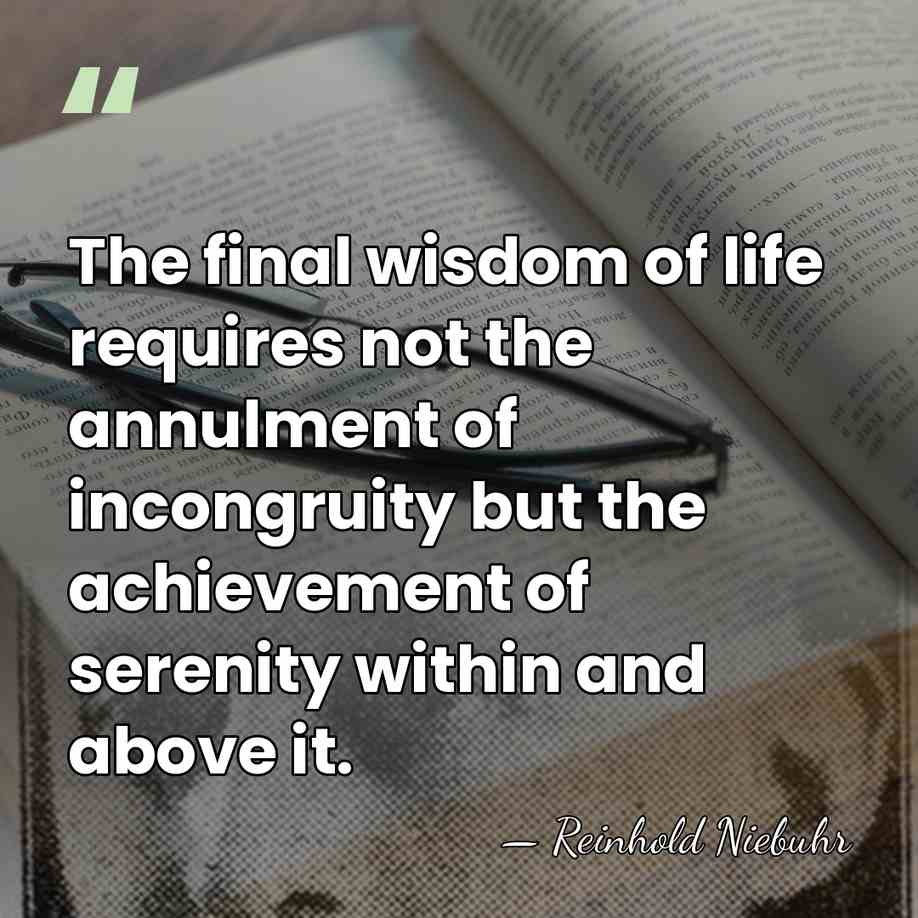 The final wisdom of life requires not the annulment of incongruity but&hellip; - Reinhold Niebuhr