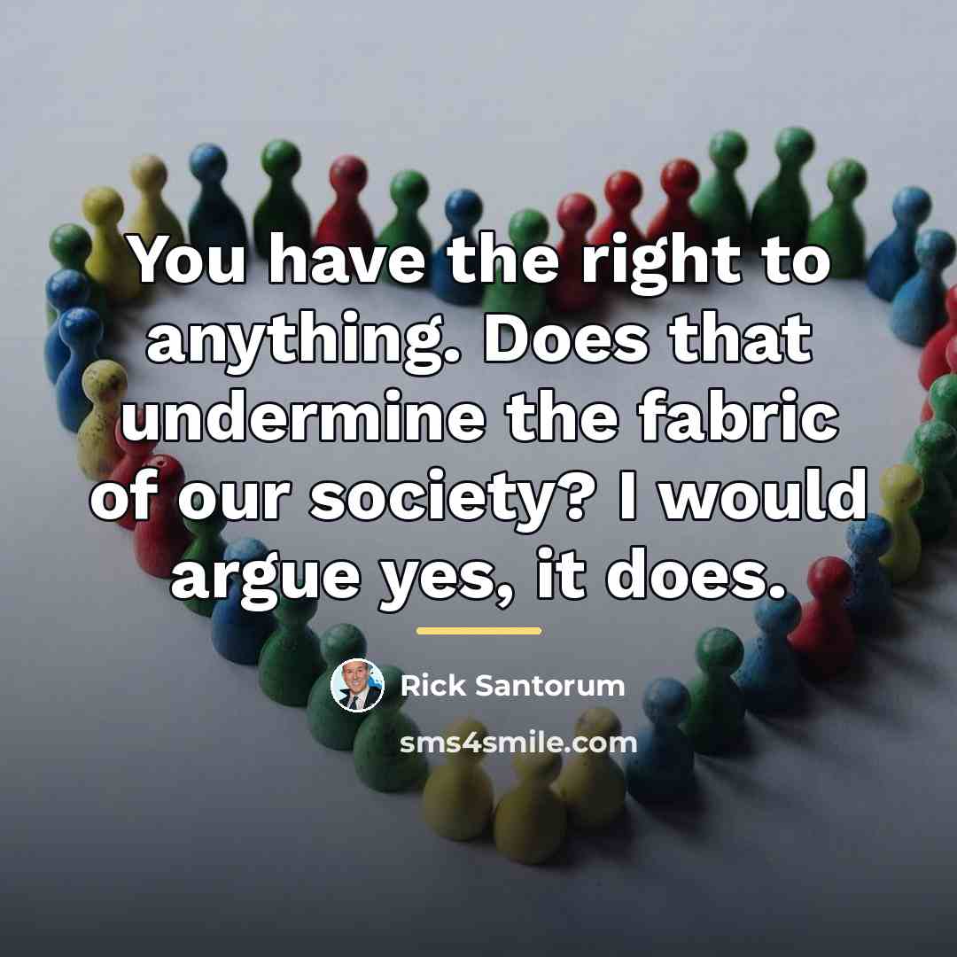 “You have the right to anything. Does that undermine the…” quote by Rick Santorum