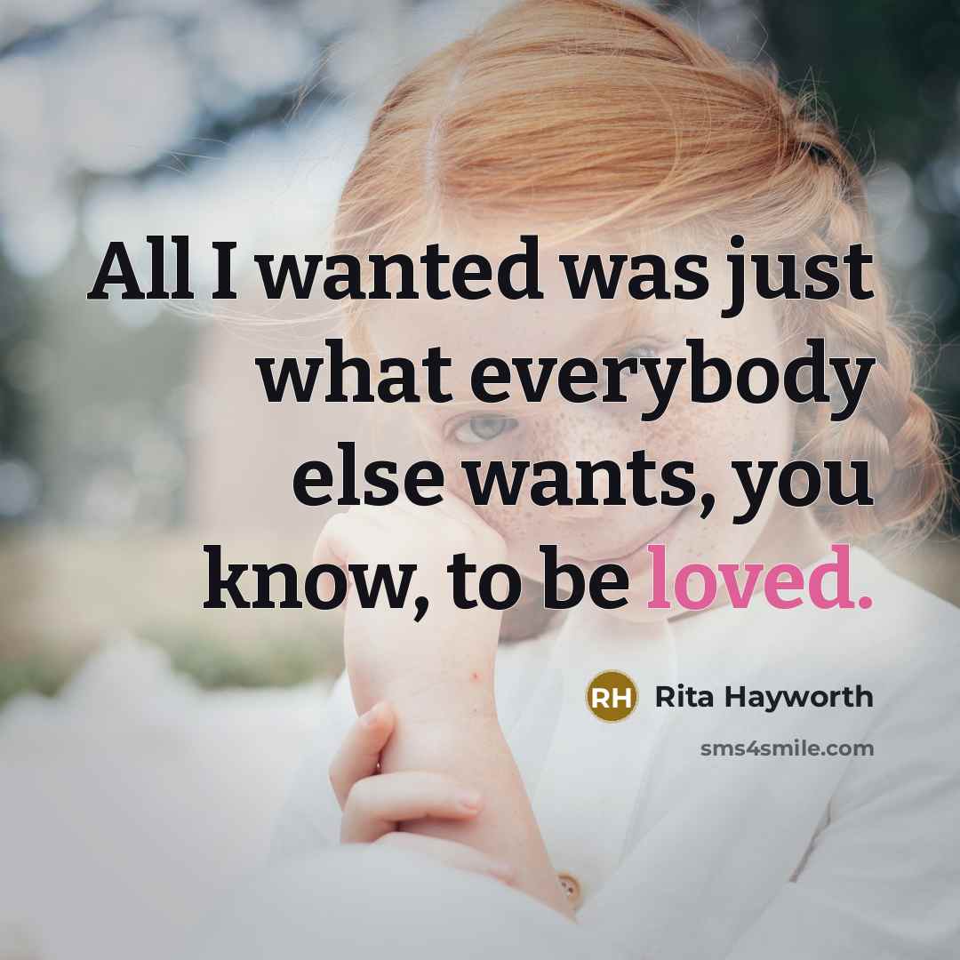 “All I wanted was just what everybody else wants, you know, to be loved.” quote by Rita Hayworth