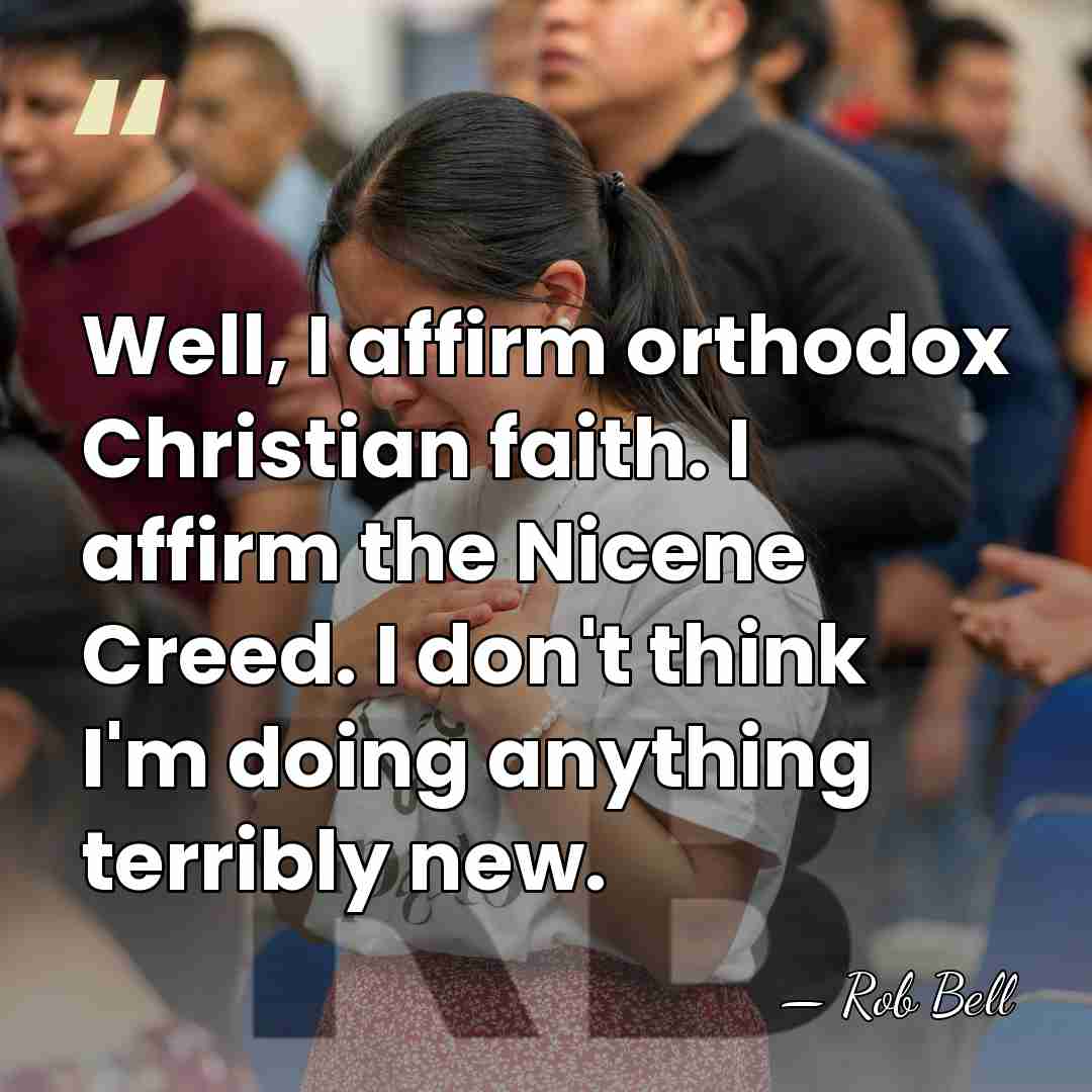 Well, I affirm orthodox Christian faith. I affirm the Nicene Creed. I&hellip; - Rob Bell