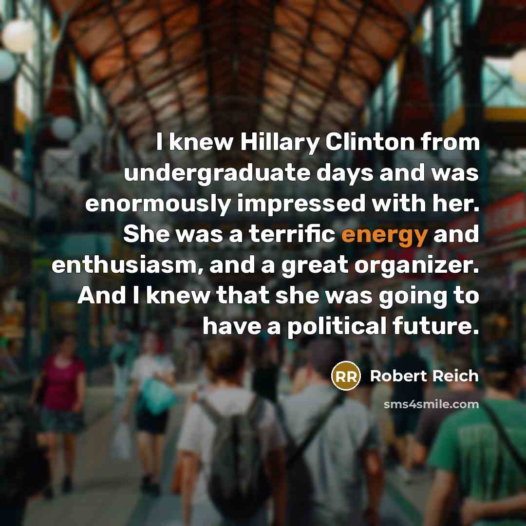 “I knew Hillary Clinton from undergraduate days and was enormously…” quote by Robert Reich