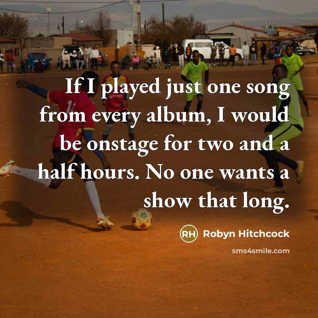 “If I played just one song from every album, I…” quote by Robyn Hitchcock