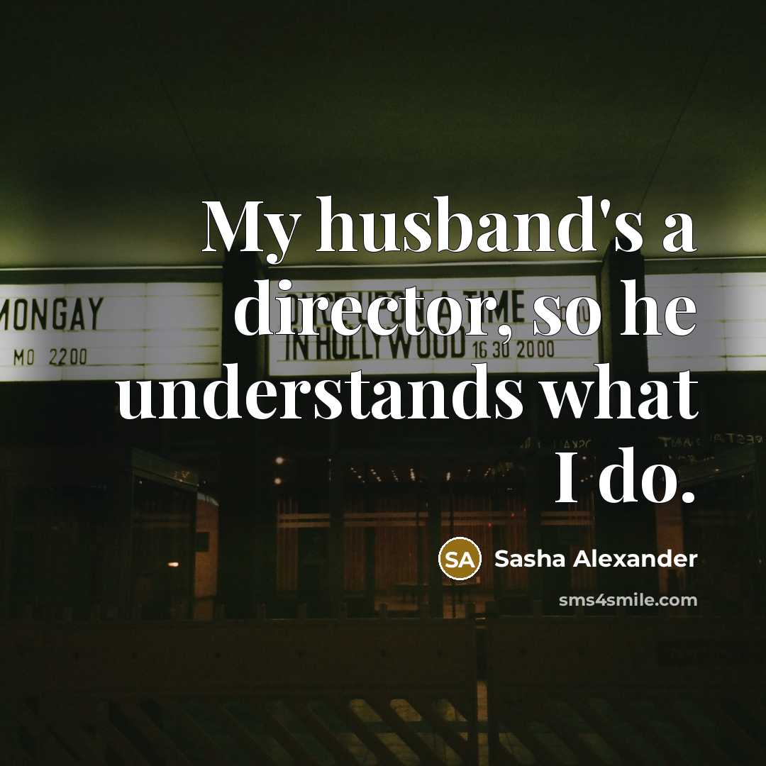 “My husband's a director, so he understands what I do.…” quote by Sasha Alexander