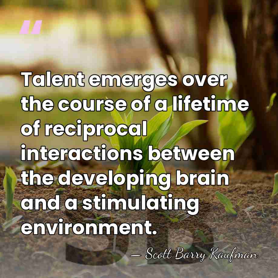 Talent emerges over the course of a lifetime of reciprocal interactions between&hellip; - Scott Barry Kaufman