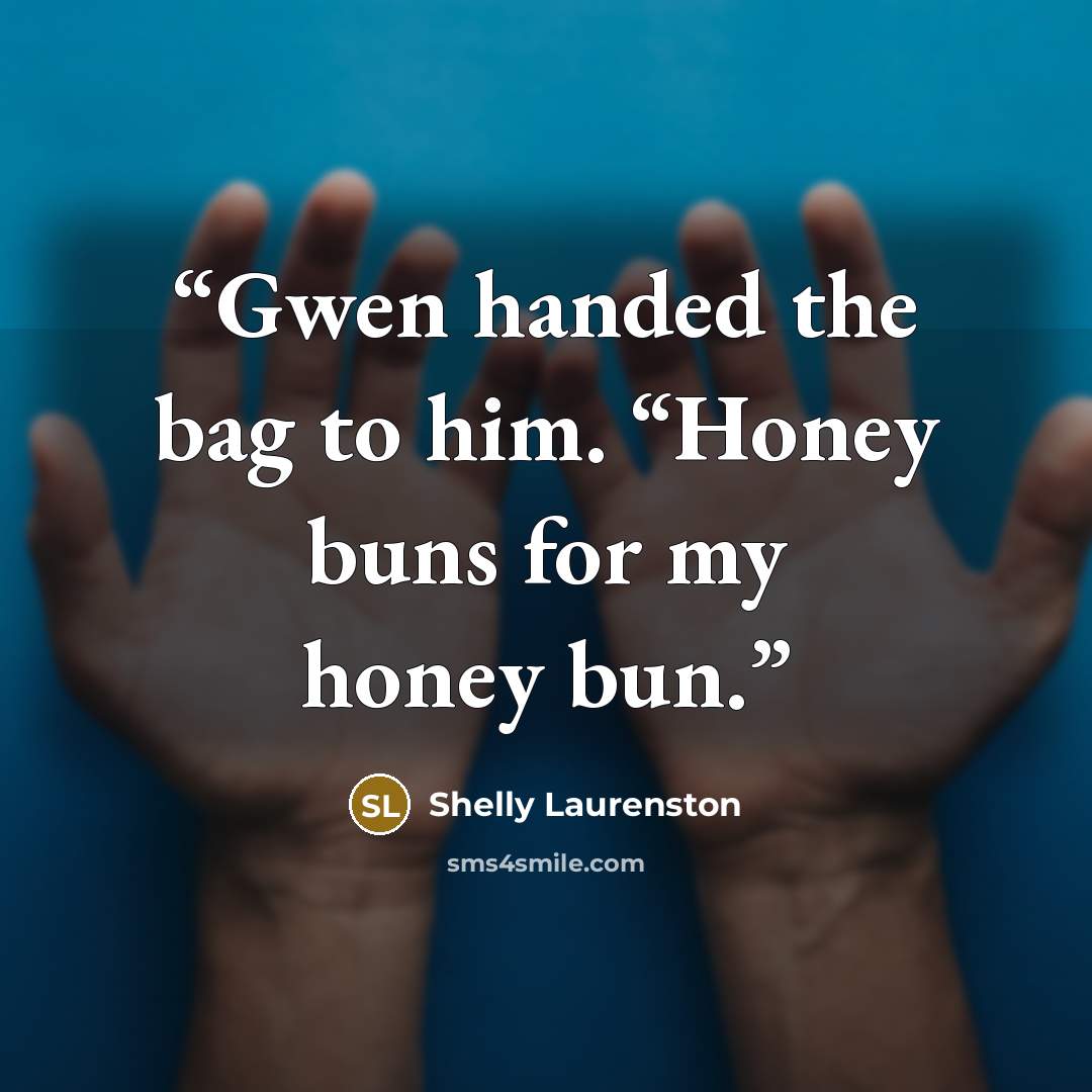 “Gwen handed the bag to him. “Honey buns for my honey bun.” quote by Shelly Laurenston