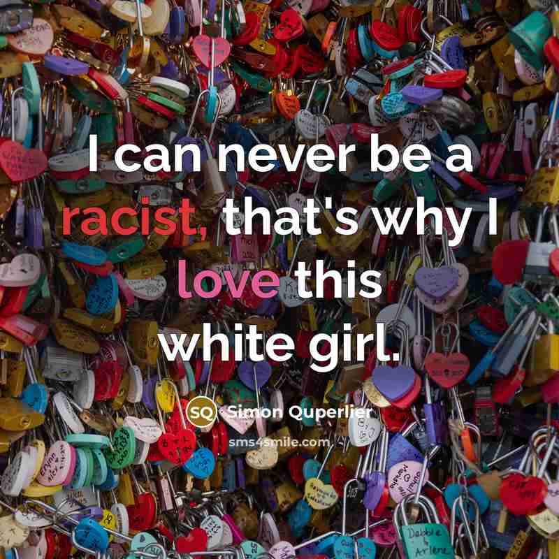 “I can never be a racist, that's why I love this white girl.” quote by Simon Quperlier