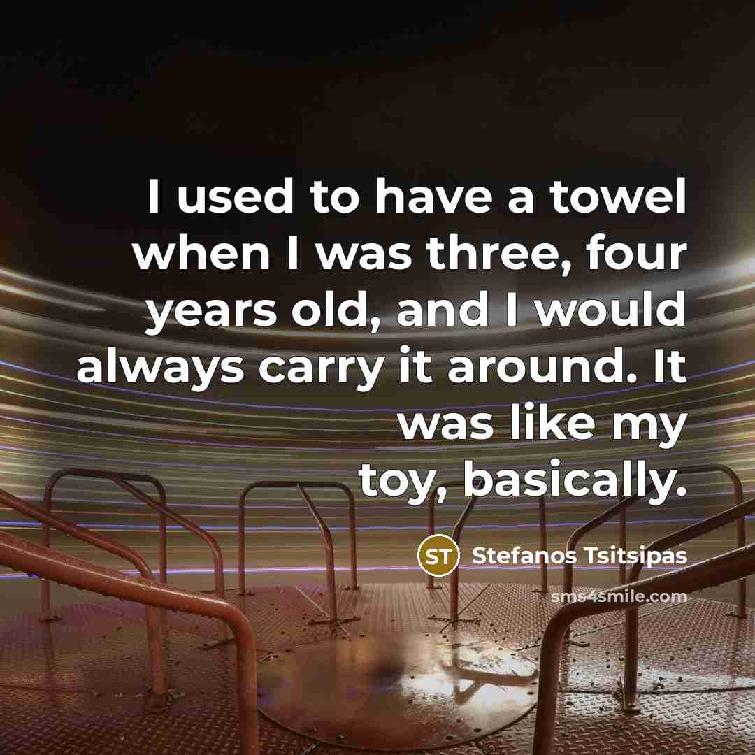 “I used to have a towel when I was three,…” quote by Stefanos Tsitsipas