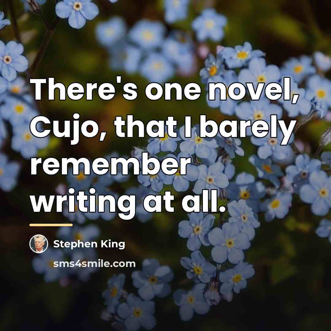 “There's one novel, Cujo, that I barely remember writing at…” quote by Stephen King