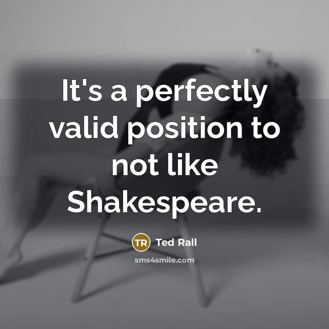 “It's a perfectly valid position to not like Shakespeare.” quote by Ted Rall
