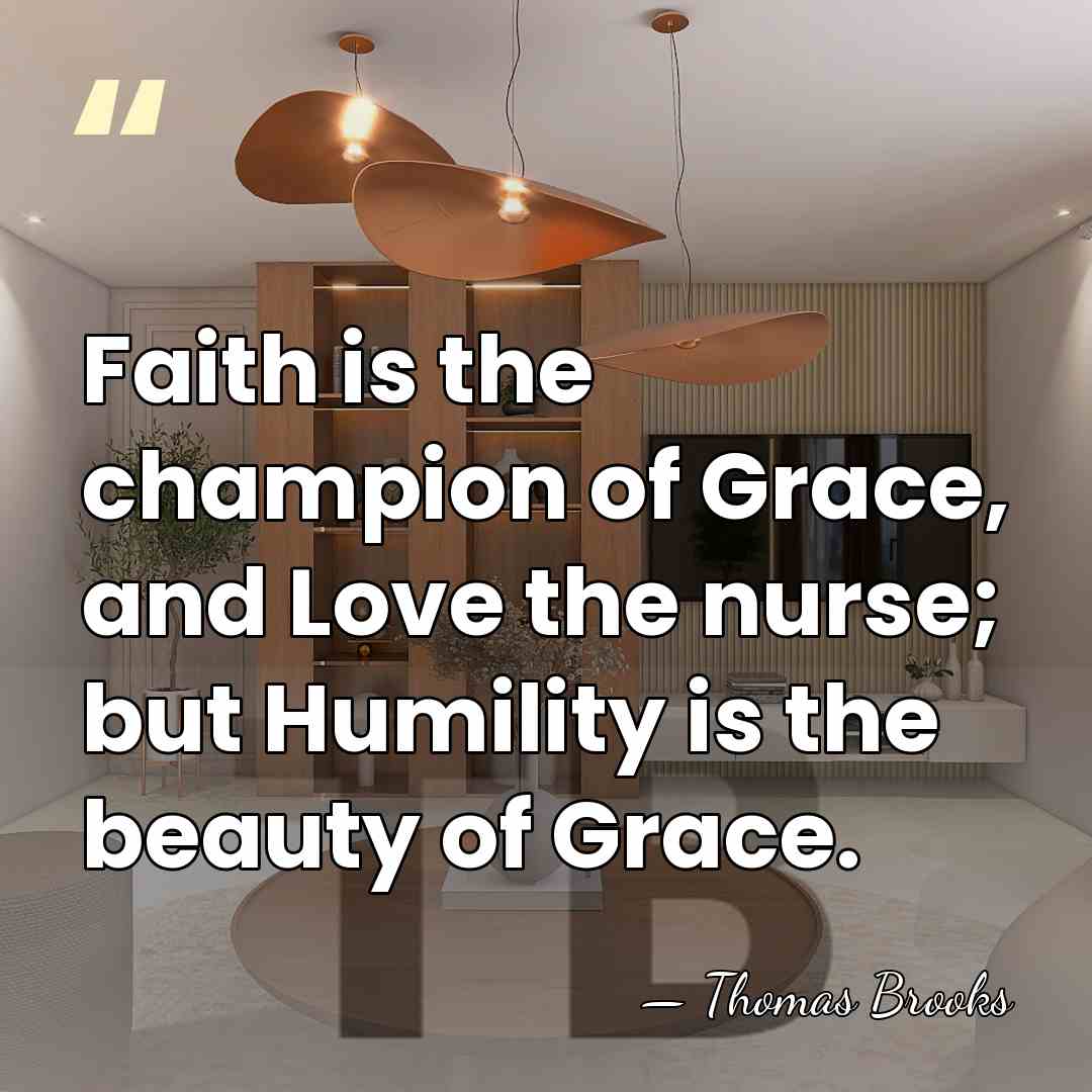 Faith is the champion of Grace, and Love the nurse; but Humility&hellip; - Thomas Brooks