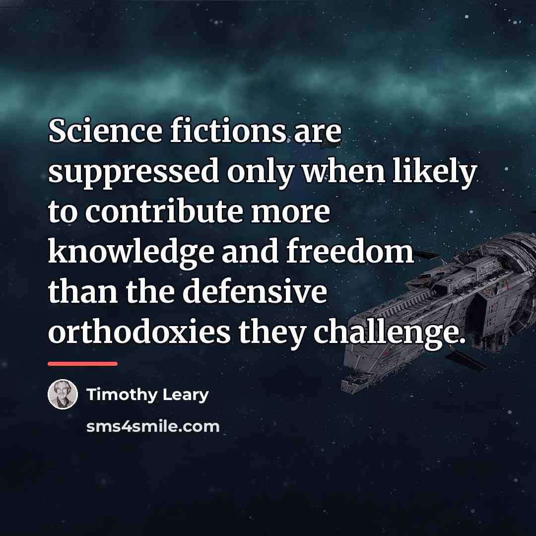 “Science fictions are suppressed only when likely to contribute more…” quote by Timothy Leary