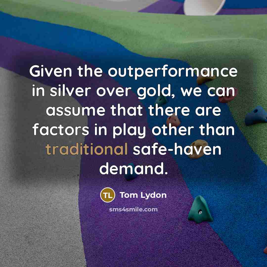 “Given the outperformance in silver over gold, we can assume that there are factors in play other than traditional safe-haven demand.” quote by Tom Lydon