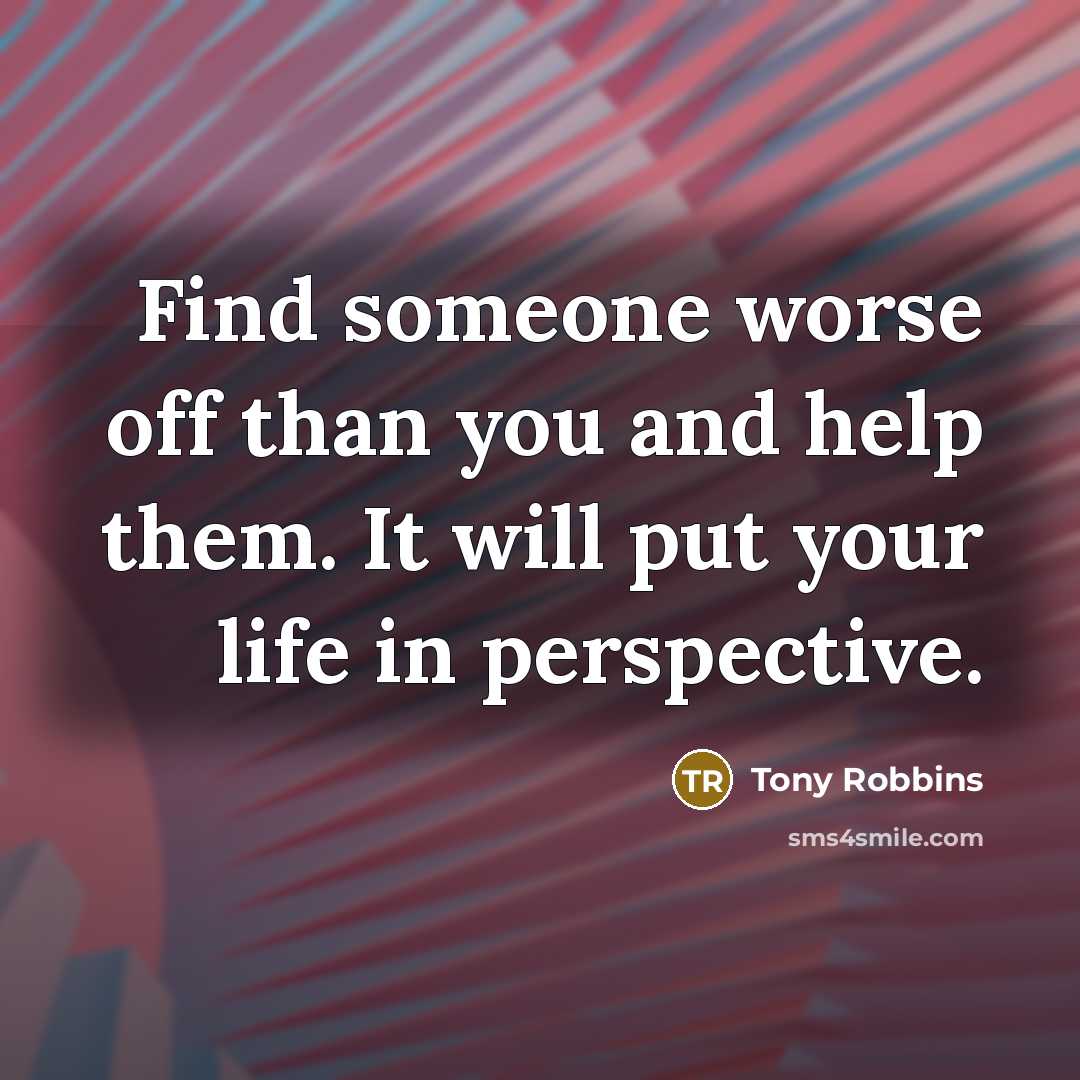 “Find someone worse off than you and help them. It…” quote by Tony Robbins