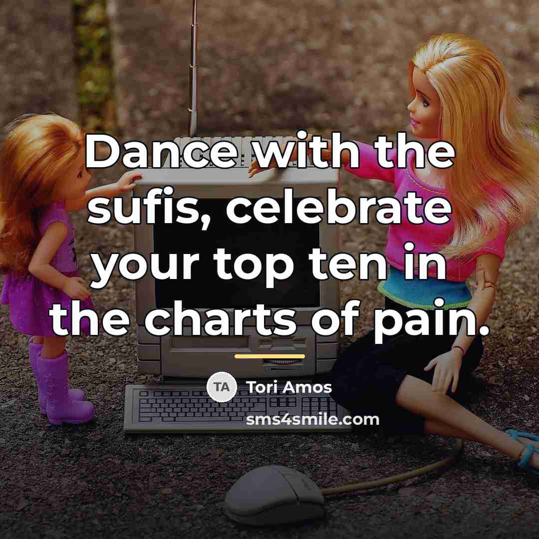 “Dance with the sufis, celebrate your top ten in the…” quote by Tori Amos
