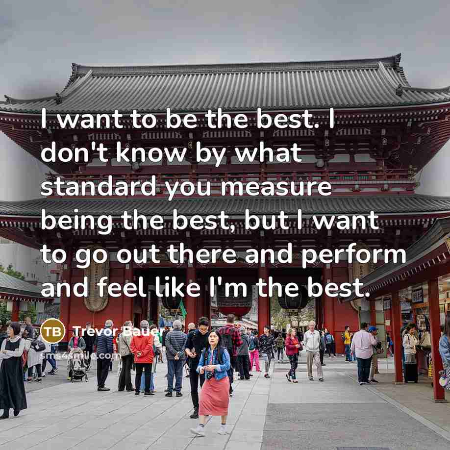 “I want to be the best. I don't know by…” quote by Trevor Bauer