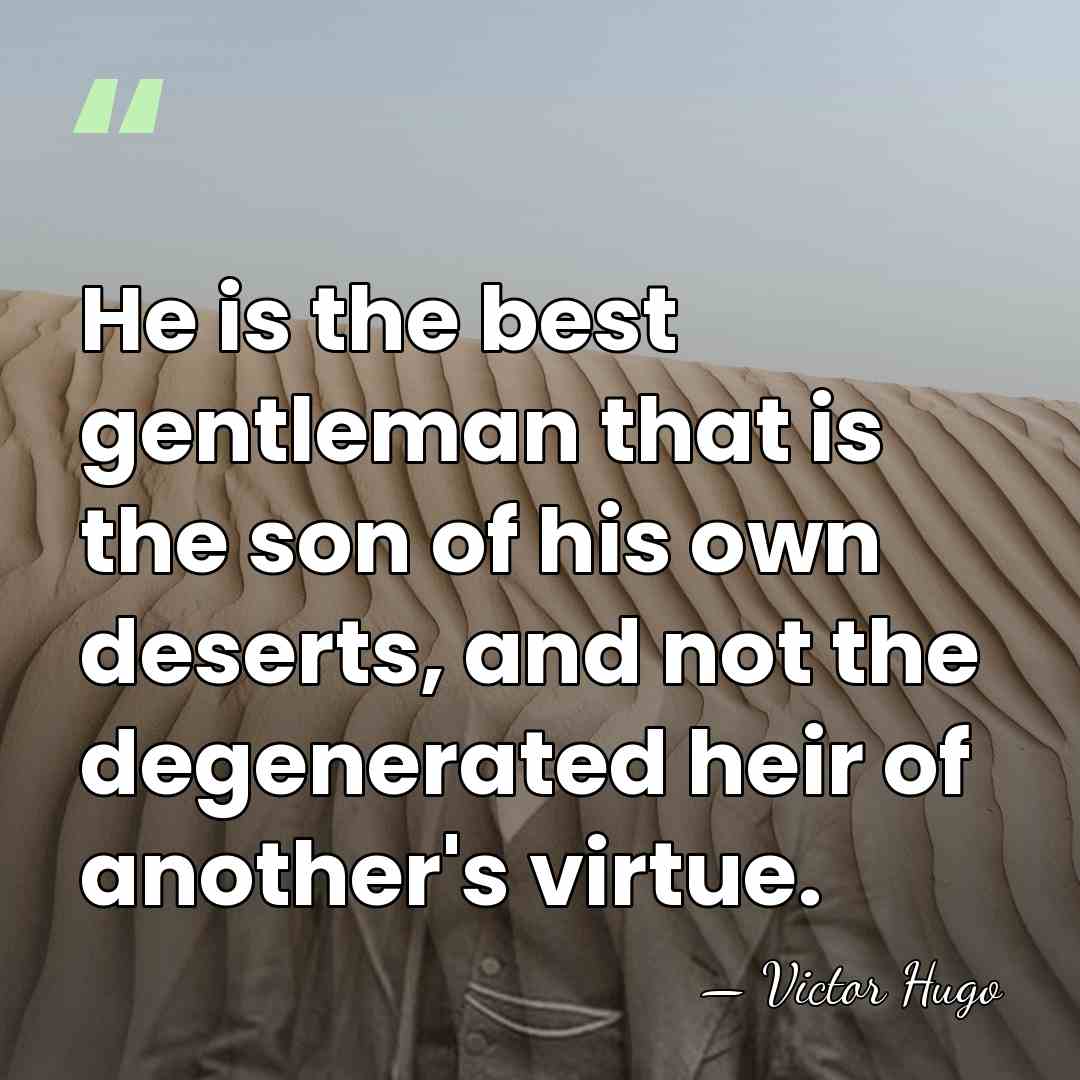 He is the best gentleman that is the son of his own&hellip; - Victor Hugo