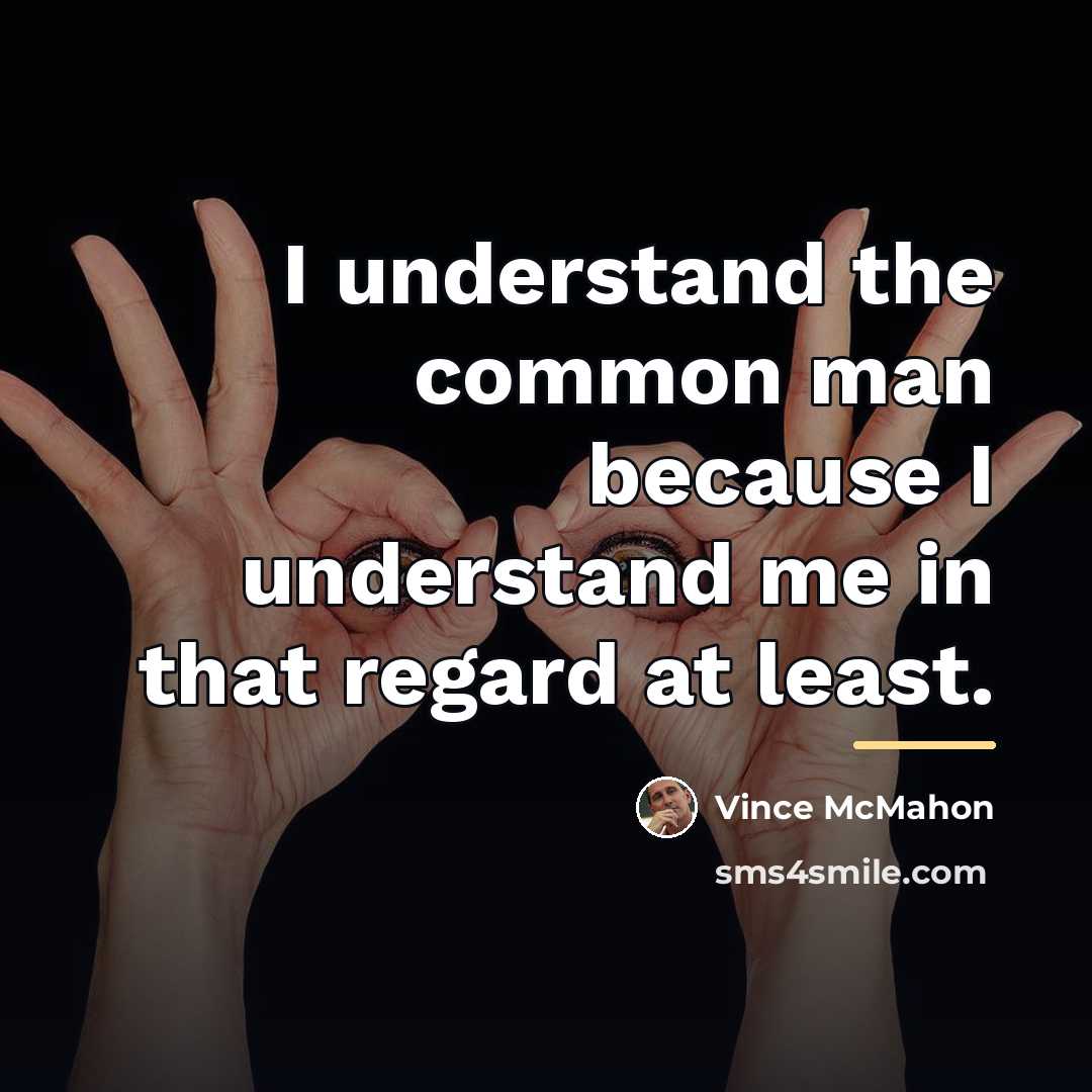 “I understand the common man because I understand me in…” quote by Vince McMahon