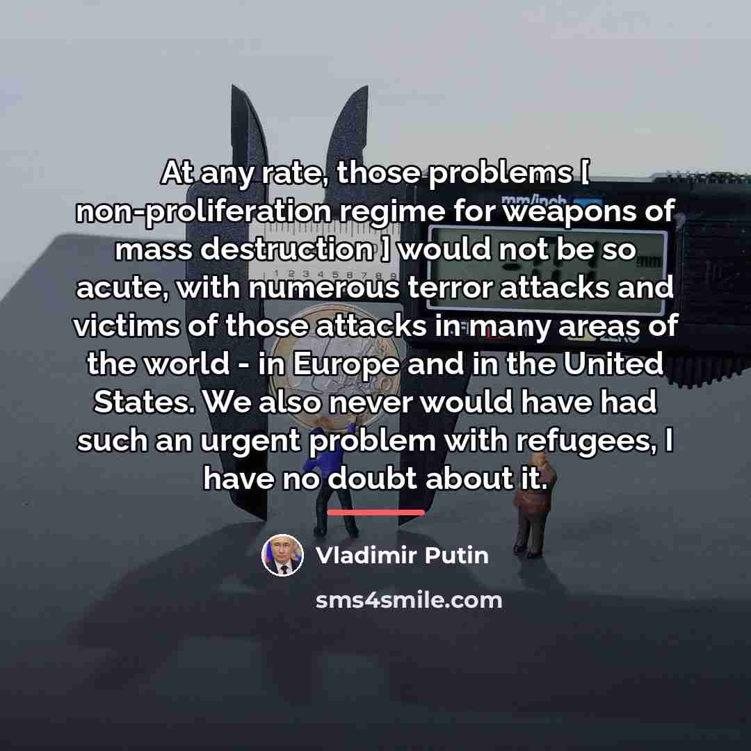 “At any rate, those problems [ non-proliferation regime for weapons…” quote by Vladimir Putin