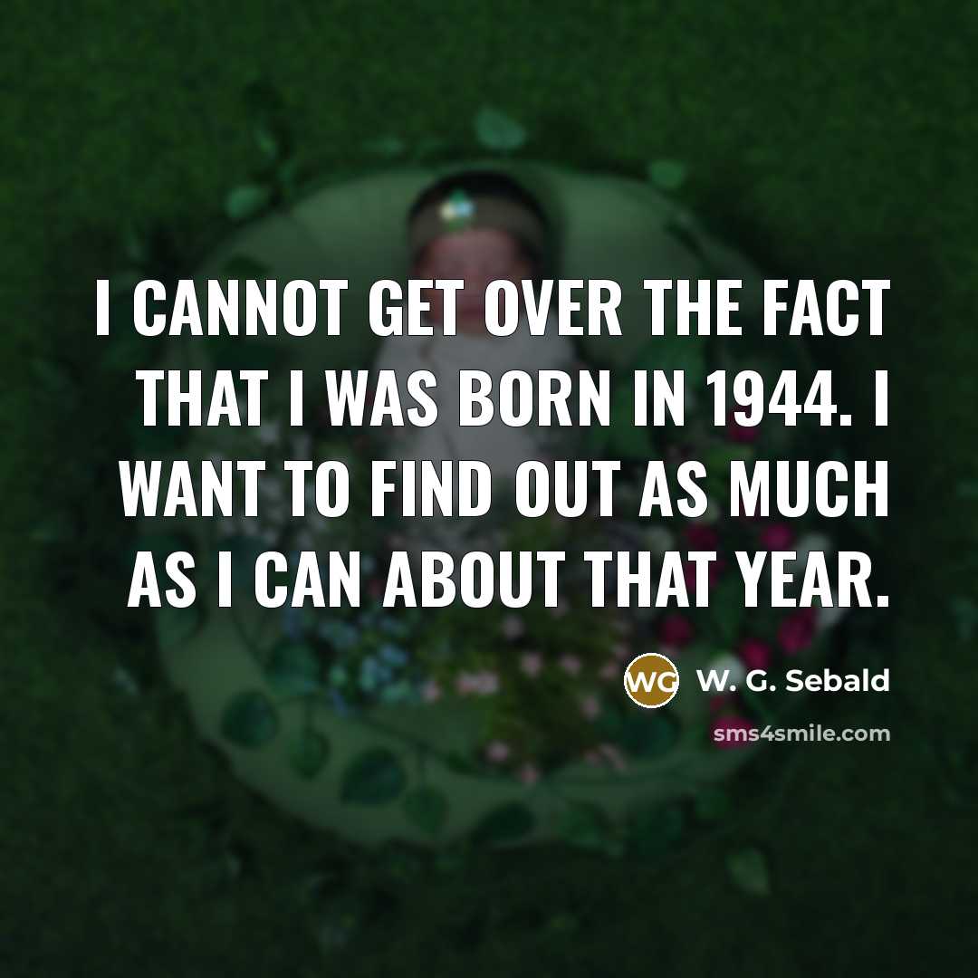 “I cannot get over the fact that I was born…” quote by W. G. Sebald