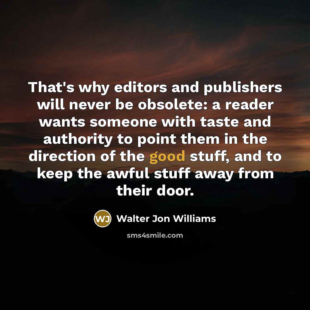 “That's why editors and publishers will never be obsolete: a…” quote by Walter Jon Williams