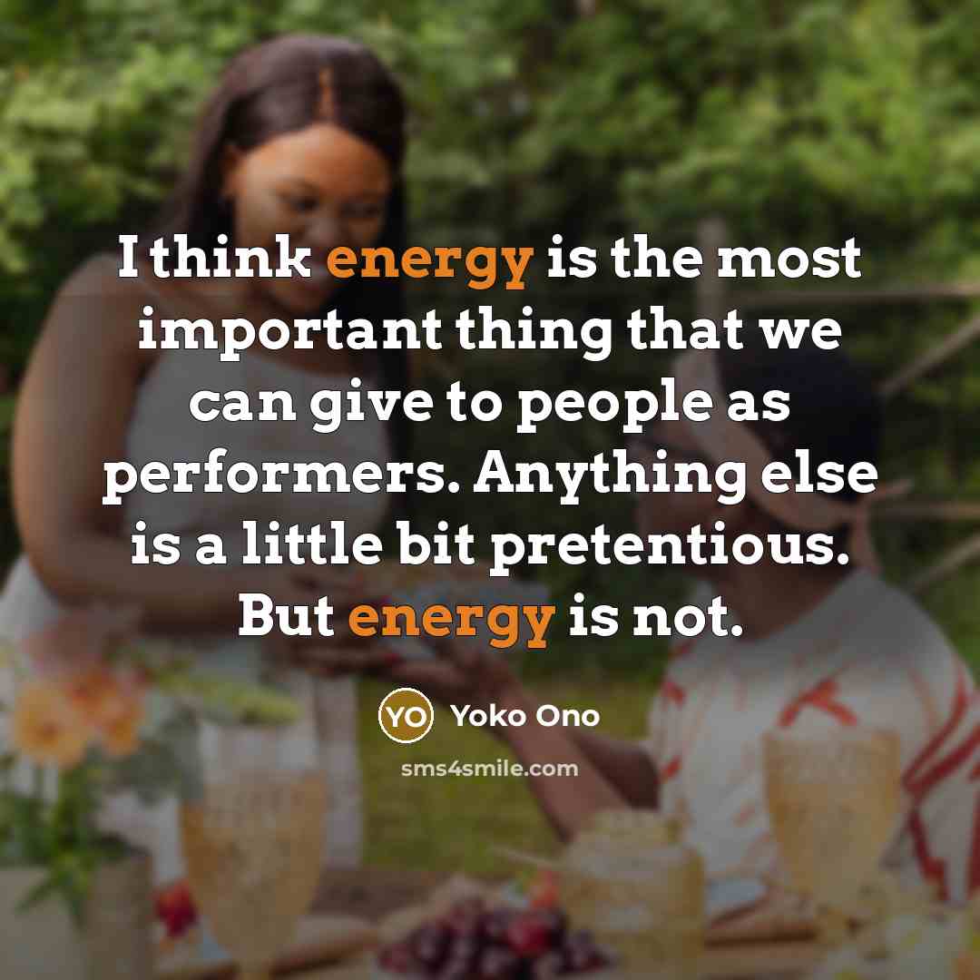 “I think energy is the most important thing that we…” quote by Yoko Ono