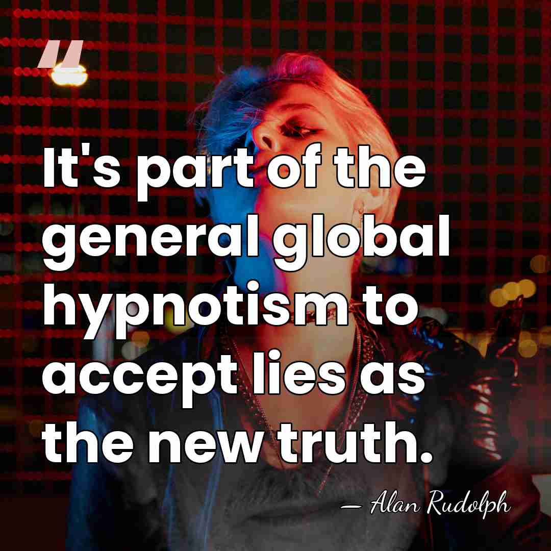 It's part of the general global hypnotism to accept lies as the&hellip; - Alan Rudolph