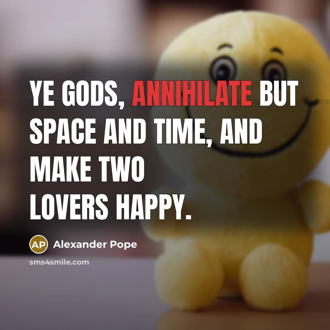 “Ye gods, annihilate but space and time, And make two…” quote by Alexander Pope