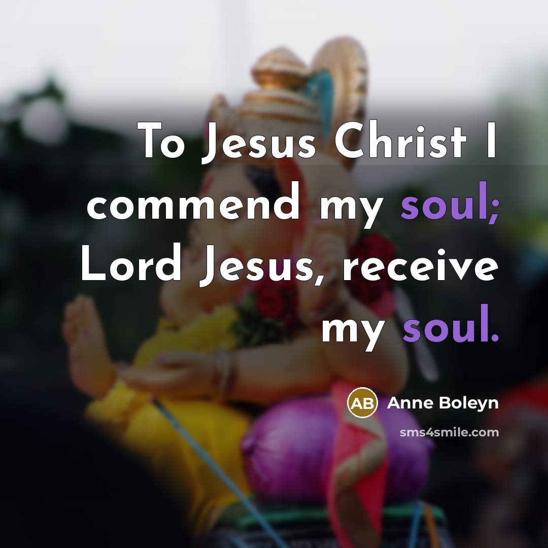 “To Jesus Christ I commend my soul; Lord Jesus, receive…” quote by Anne Boleyn