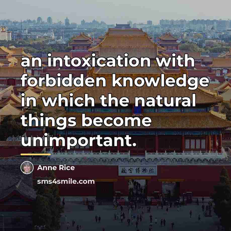 “an intoxication with forbidden knowledge in which the natural things…” quote by Anne Rice