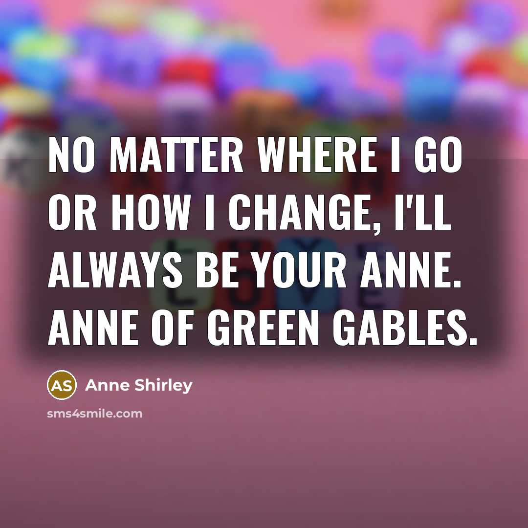 “No matter where I go or how I change, I'll…” quote by Anne Shirley
