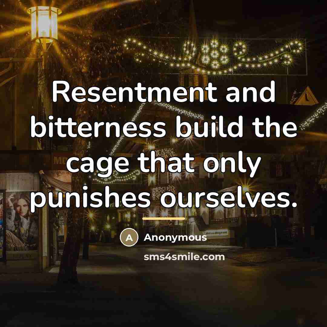 “Resentment and bitterness build the cage that only punishes ourselves.…” quote by Anonymous