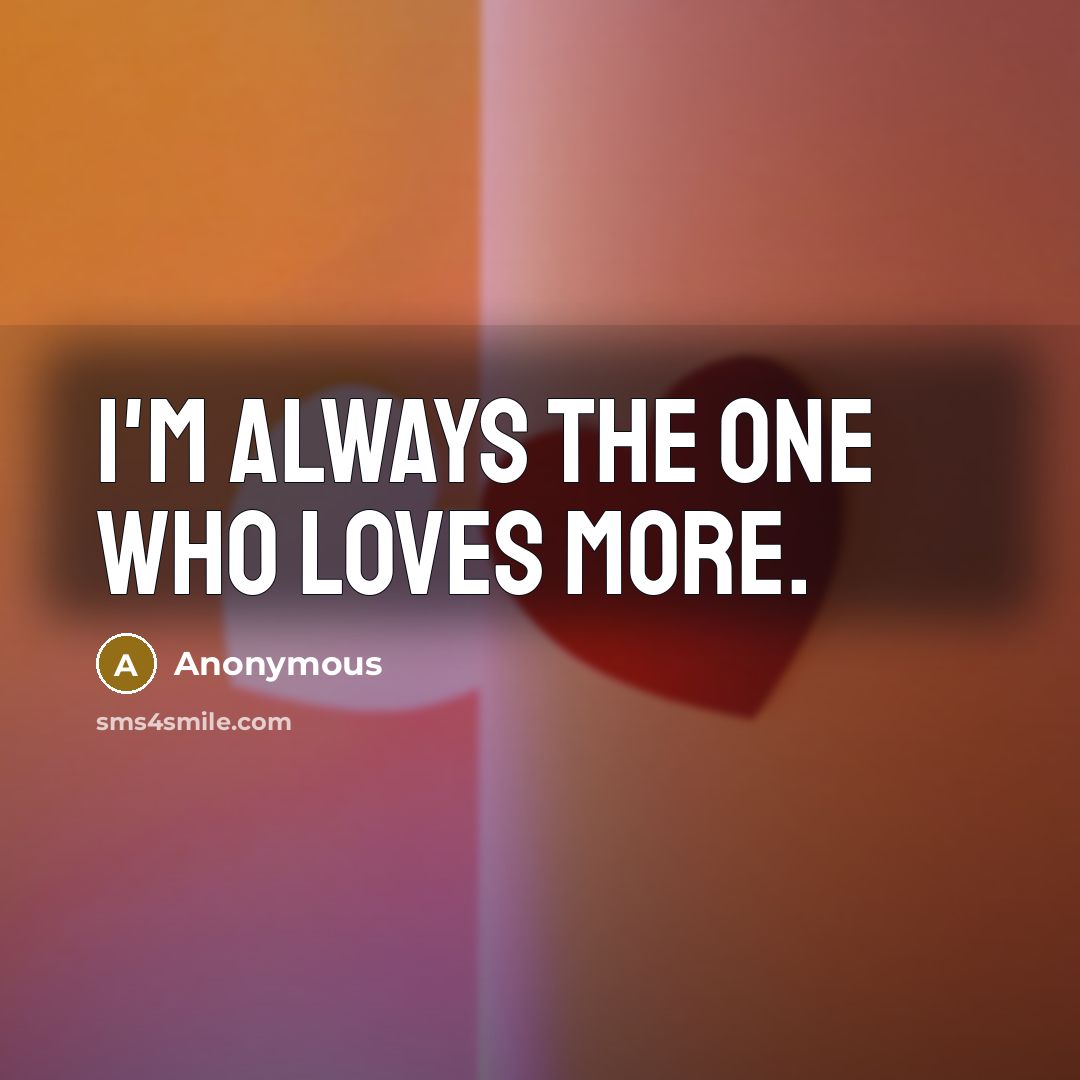 “I'm always the one who loves more.…” quote by Anonymous