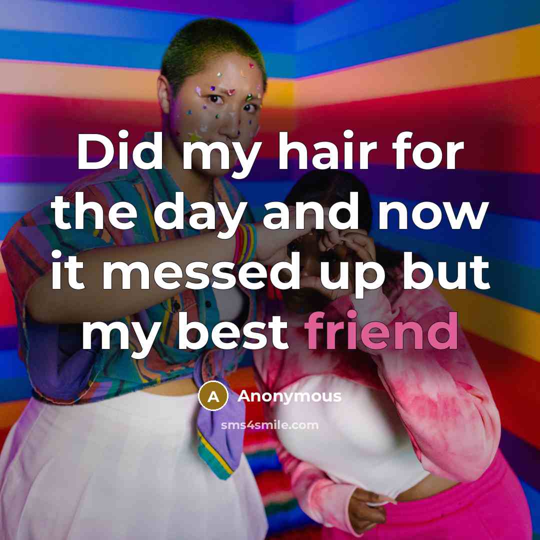 “Did my hair for the day and now it messed up but my best friend” quote by Anonymous
