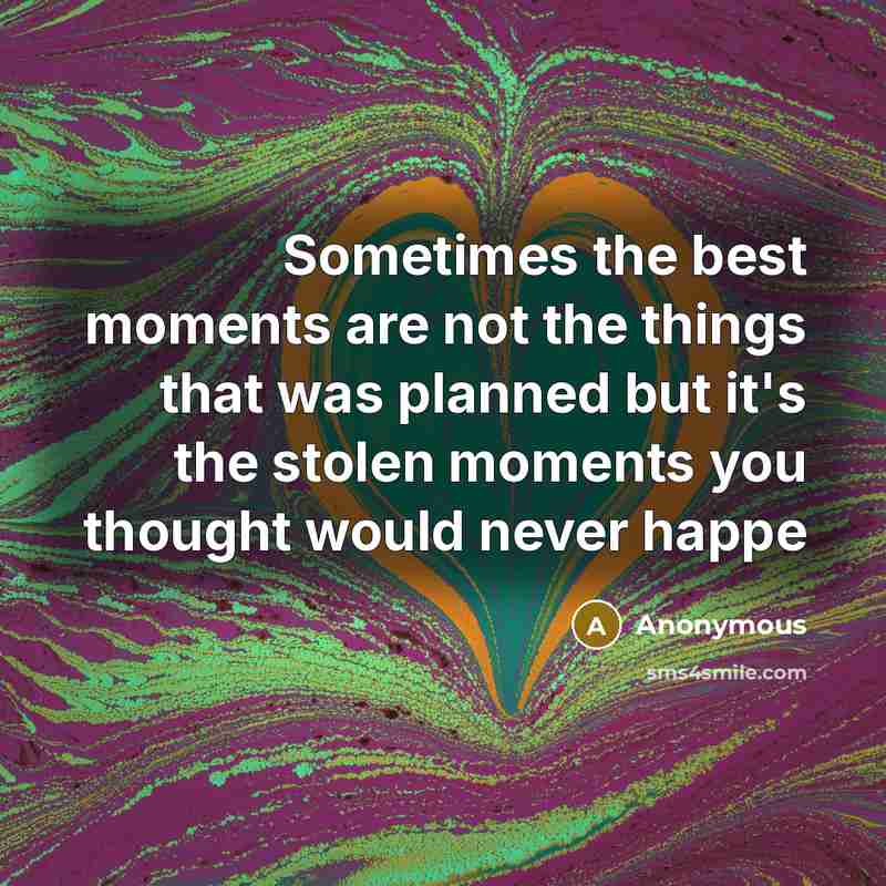 “Sometimes the best moments are not the things that was planned but it's the stolen moments you thought would never happe” quote by Anonymous