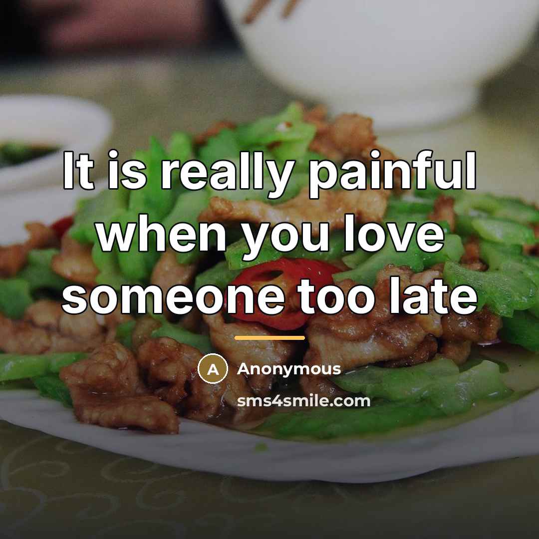“It is really painful when you love someone too late…” quote by Anonymous