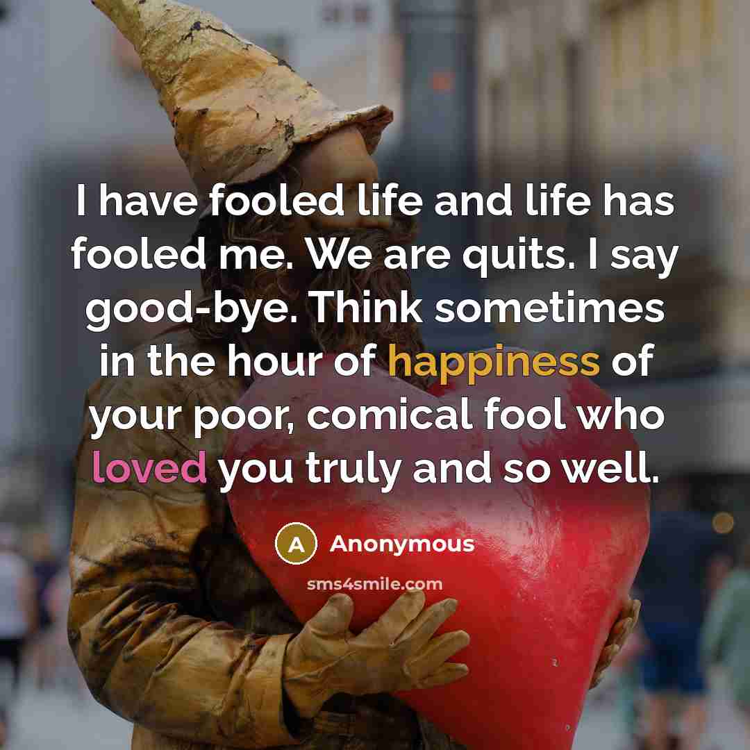 “I have fooled life and life has fooled me. We…” quote by Anonymous