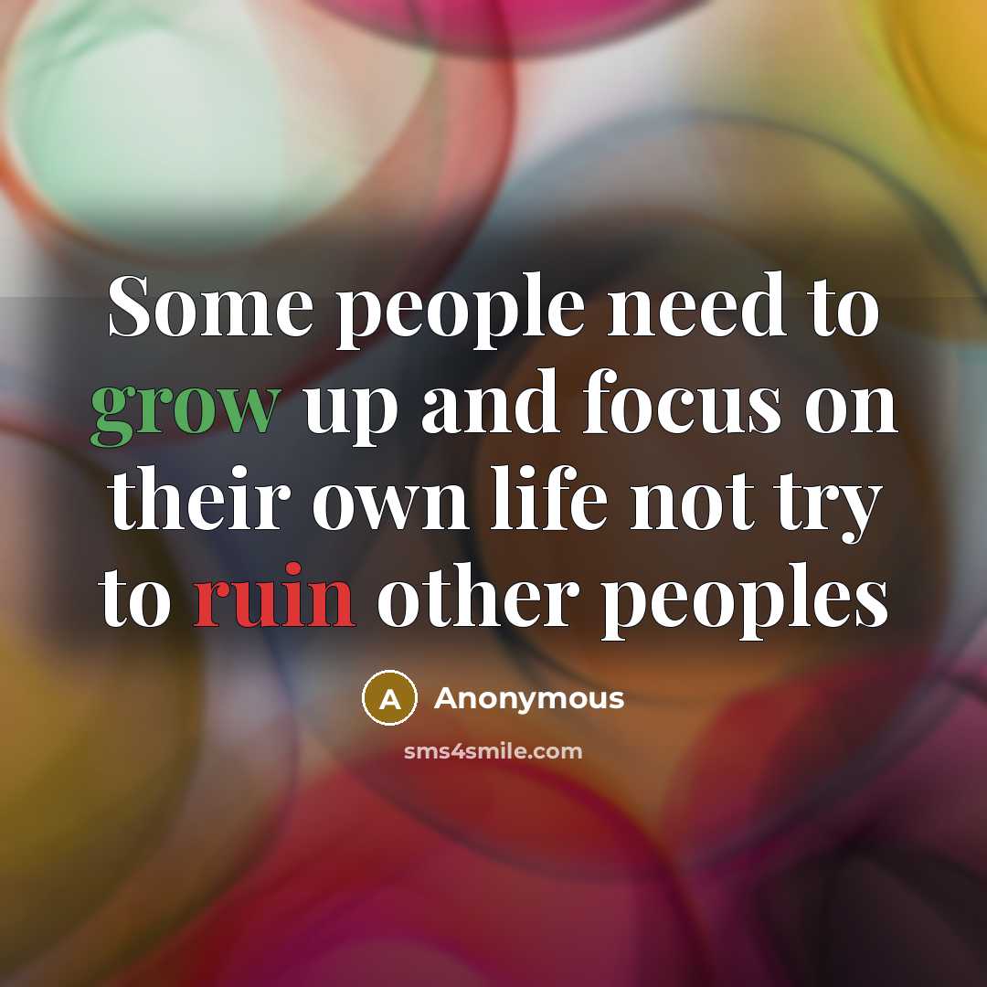 “Some people need to grow up and focus on their own life not try to ruin other peoples” quote by Anonymous