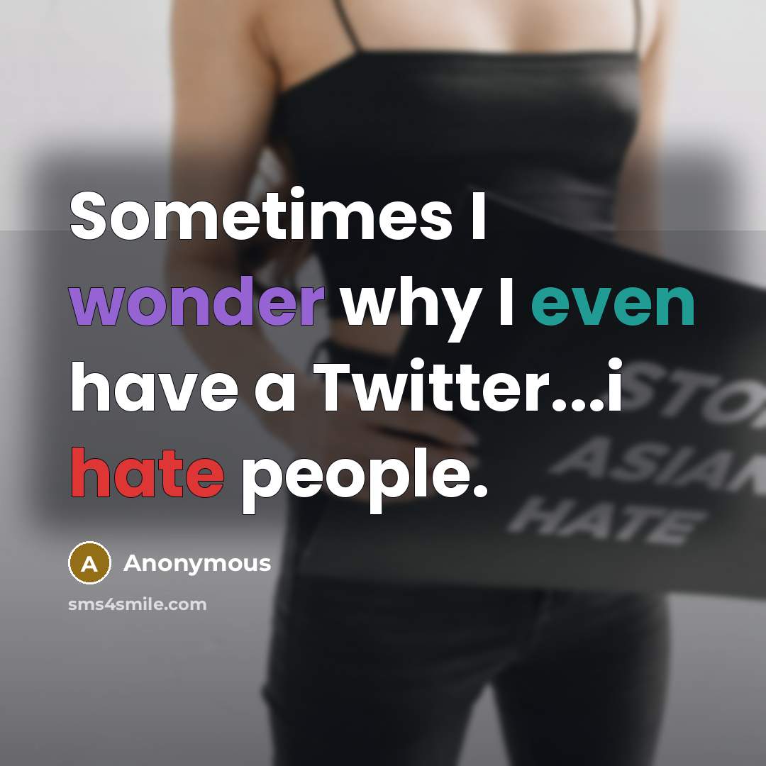 “Sometimes I wonder why I even have a Twitter...i hate people.” quote by Anonymous