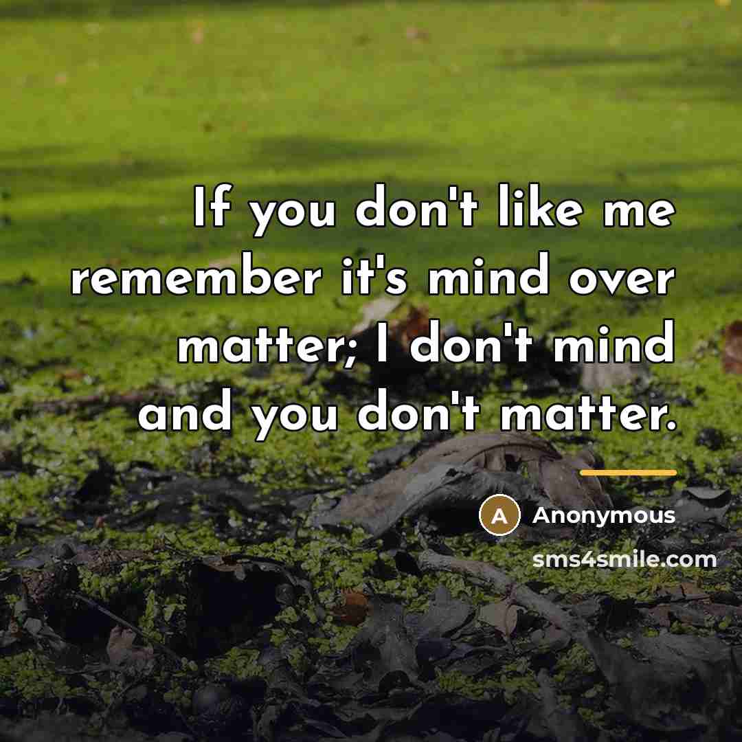 “If you don't like me remember it's mind over matter;…” quote by Anonymous