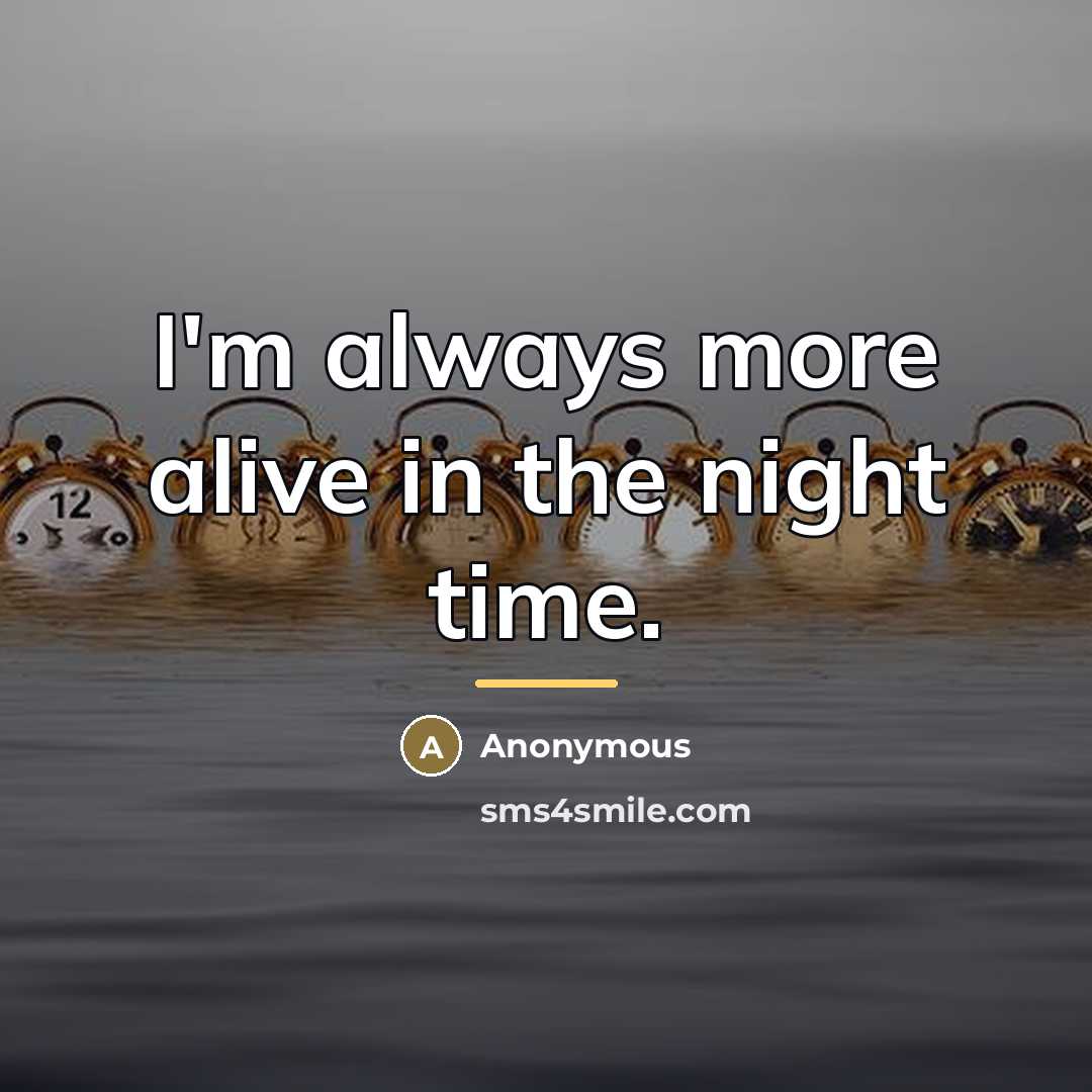 “I'm always more alive in the night time.…” quote by Anonymous