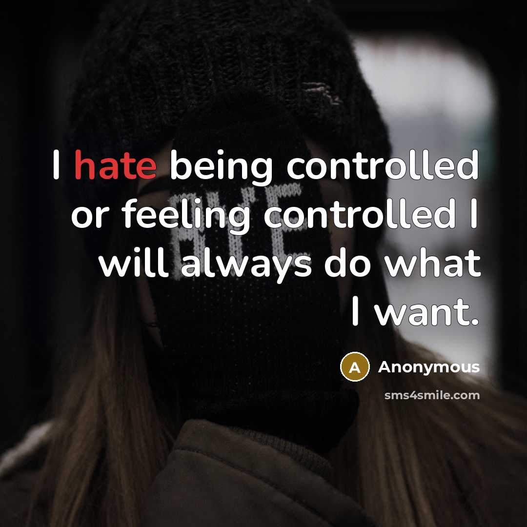 “I hate being controlled or feeling controlled I will always do what I want.” quote by Anonymous