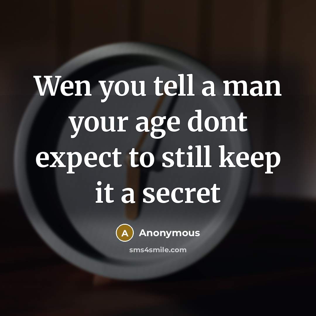 “Wen you tell a man your age dont expect to still keep it a secret” quote by Anonymous
