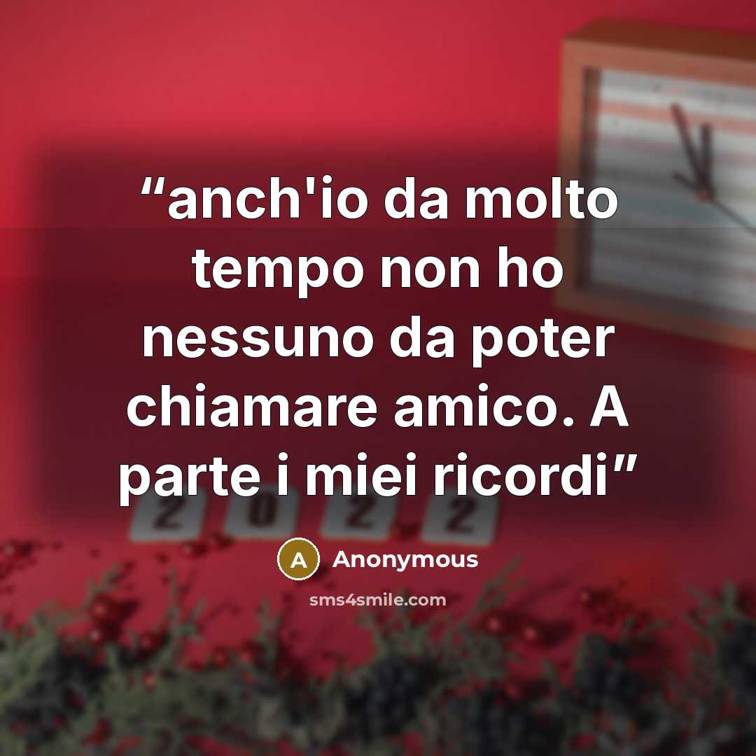 “anch'io da molto tempo non ho nessuno da poter chiamare amico. A parte i miei ricordi” quote by Anonymous