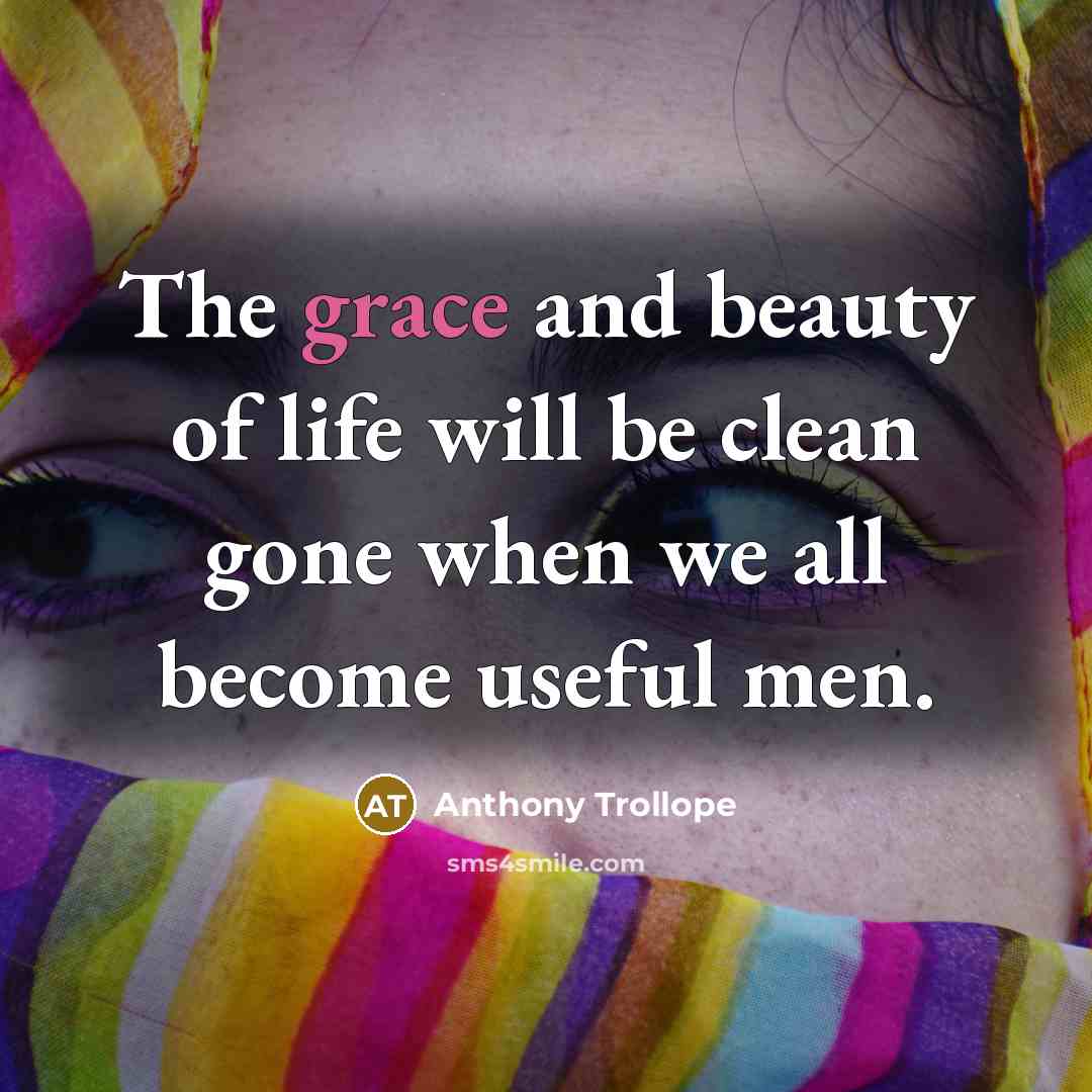 “The grace and beauty of life will be clean gone…” quote by Anthony Trollope