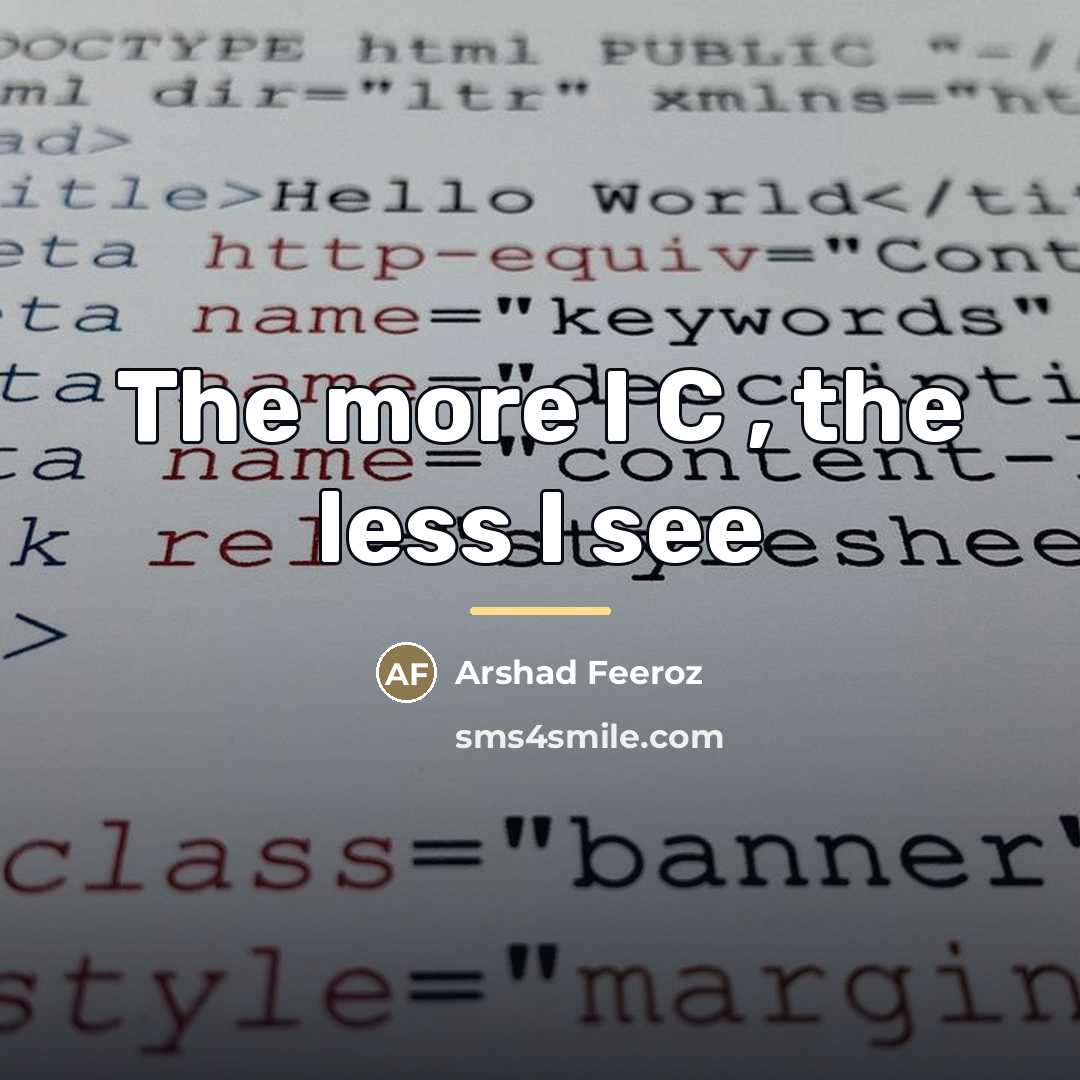 “The more I C , the less I see…” quote by Arshad Feeroz
